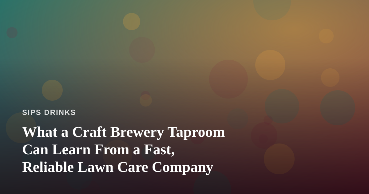 What a Craft Brewery Taproom Can Learn From a Fast, Reliable Lawn Care Company