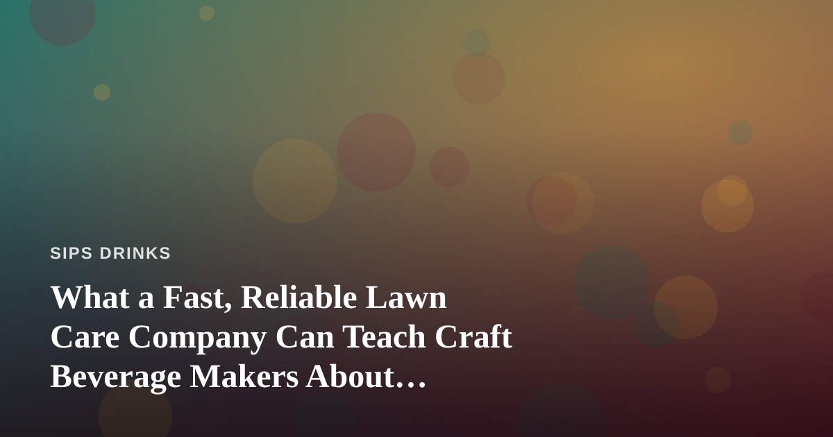 What a Fast, Reliable Lawn Care Company Can Teach Craft Beverage Makers About Consistency