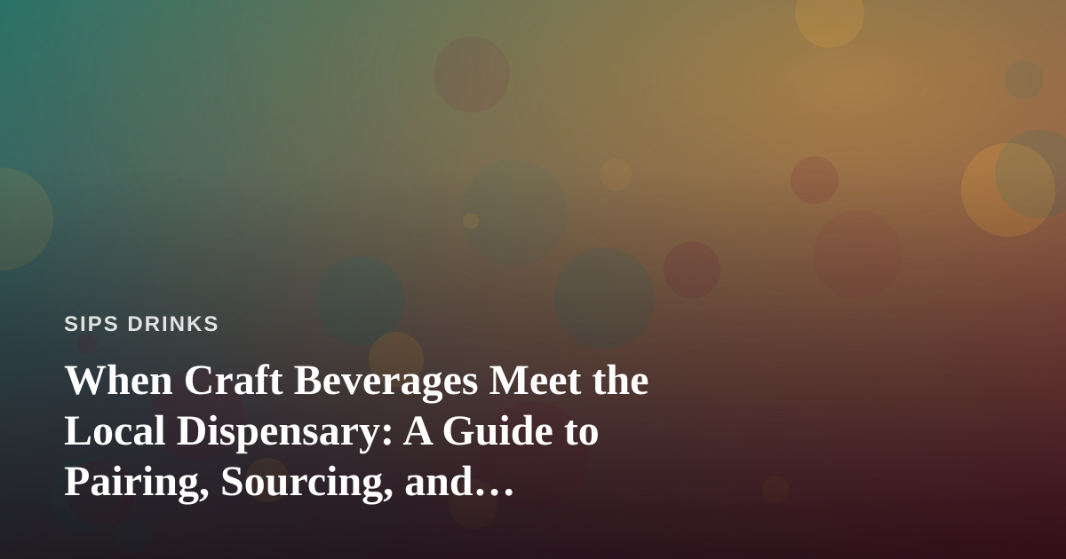 When Craft Beverages Meet the Local Dispensary: A Guide to Pairing, Sourcing, and Discovery