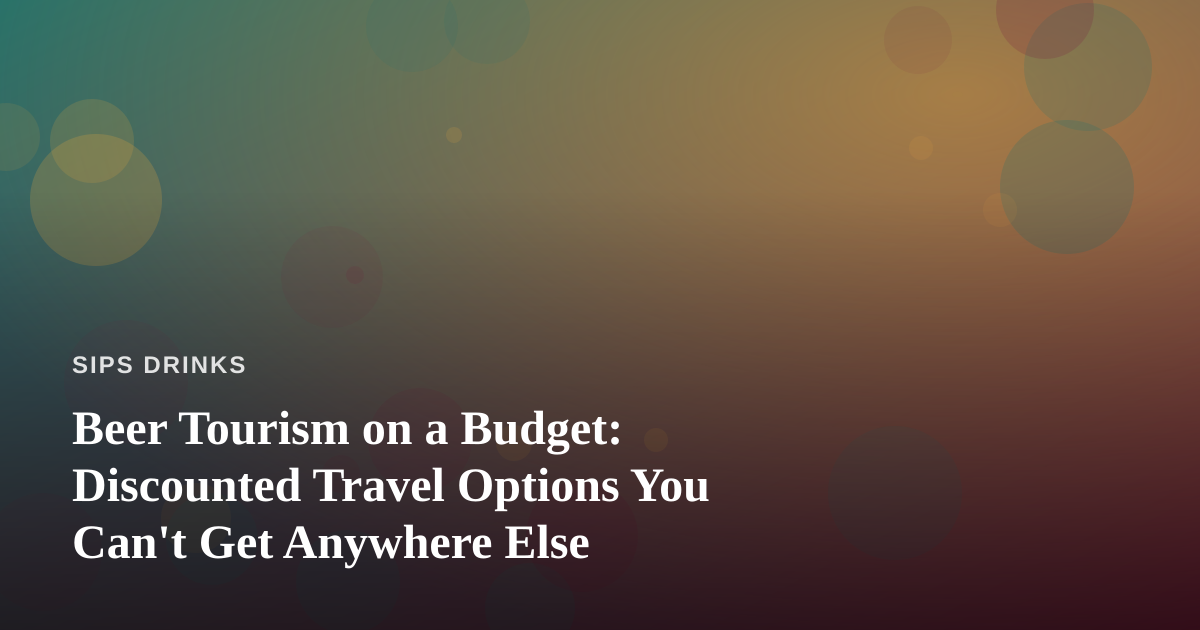 Beer Tourism on a Budget: Discounted Travel Options You Can’t Get Anywhere Else