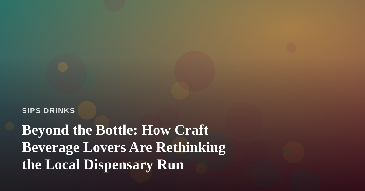 Beyond the Bottle: How Craft Beverage Lovers Are Rethinking the Local Dispensary Run