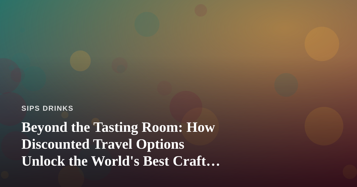 Beyond the Tasting Room: How Discounted Travel Options Unlock the World’s Best Craft Beverages