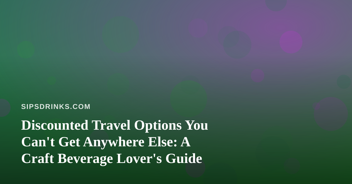 Discounted Travel Options You Can’t Get Anywhere Else: A Craft Beverage Lover’s Guide