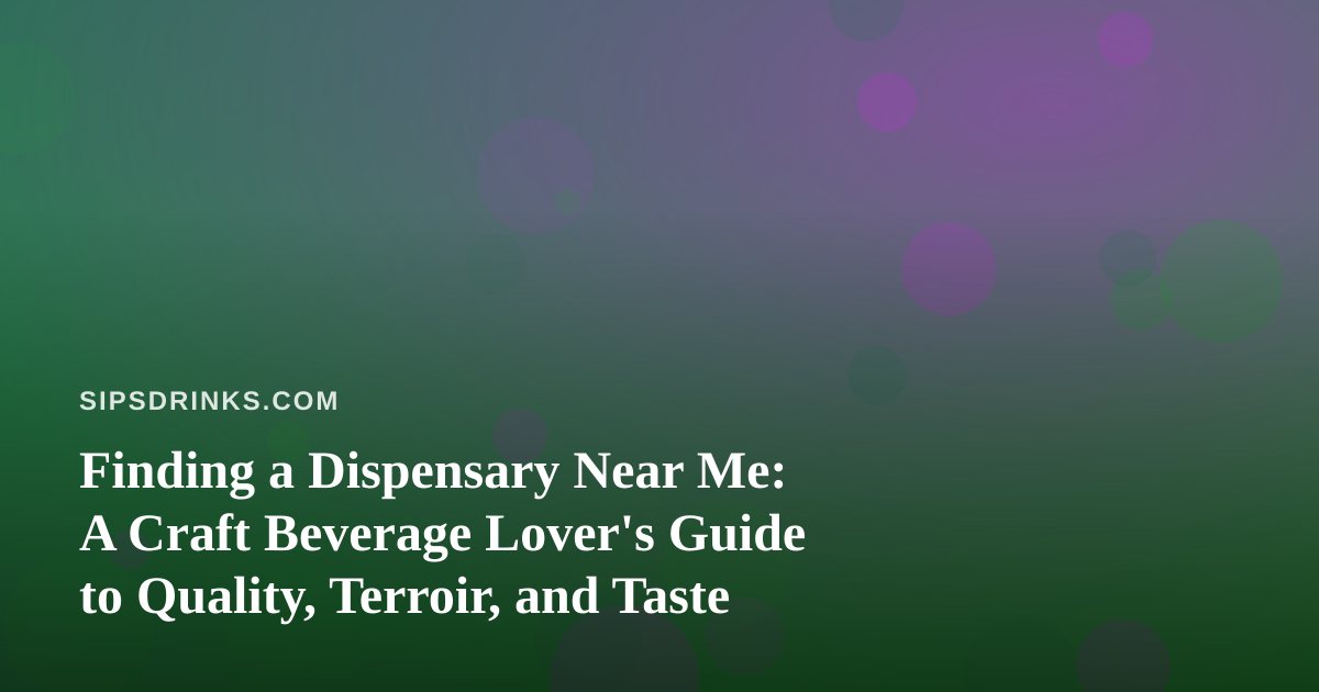 Finding a Dispensary Near Me: A Craft Beverage Lover’s Guide to Quality, Terroir, and Taste