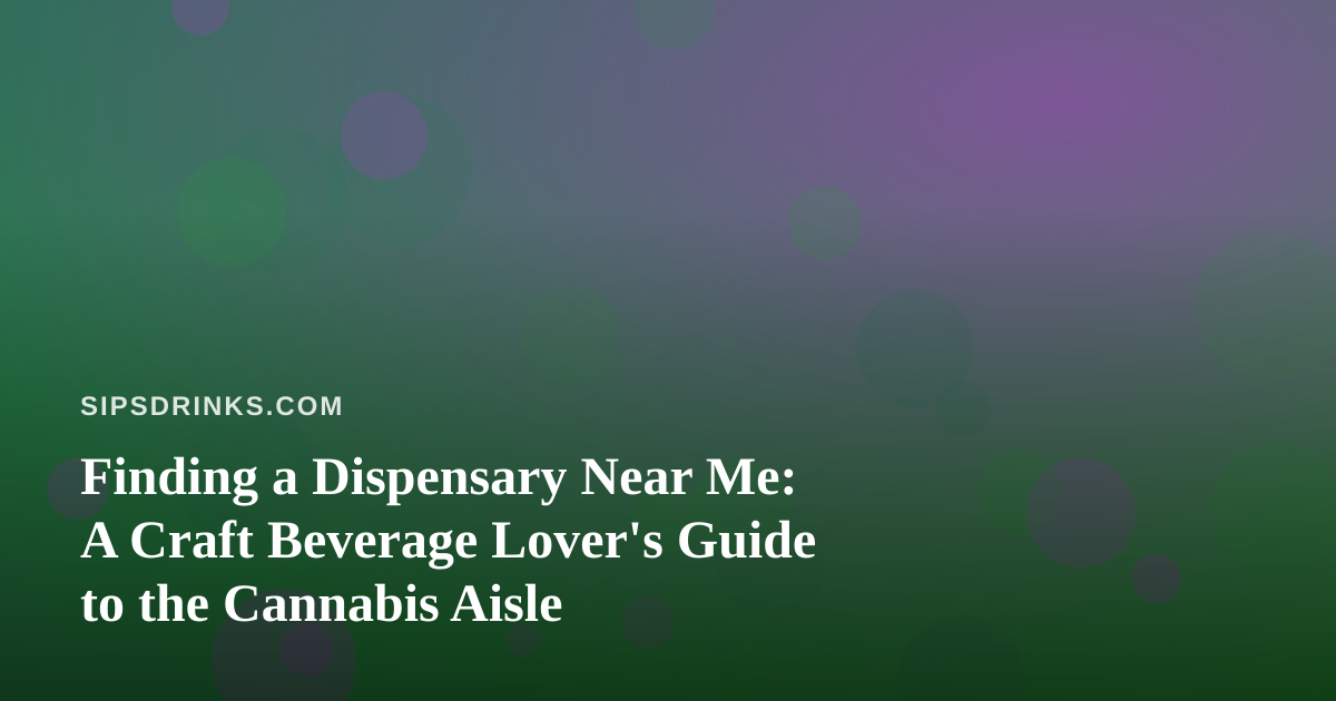 Finding a Dispensary Near Me: A Craft Beverage Lover’s Guide to the Cannabis Aisle
