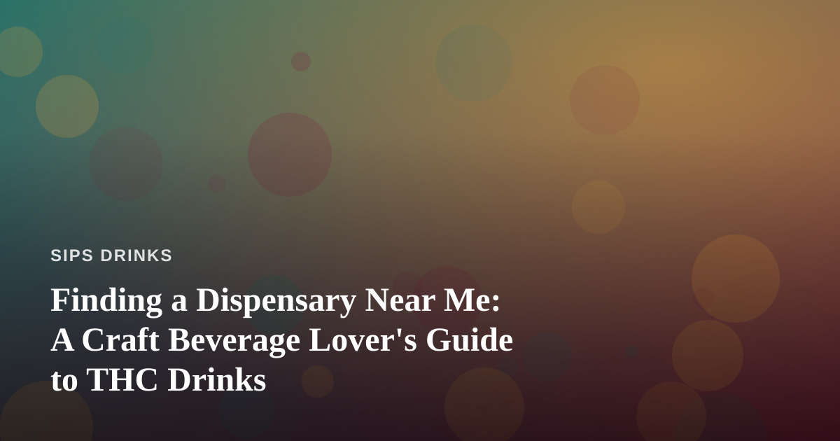 Finding a Dispensary Near Me: A Craft Beverage Lover’s Guide to THC Drinks
