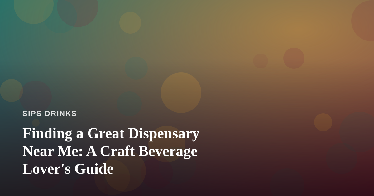 Finding a Great Dispensary Near Me: A Craft Beverage Lover’s Guide