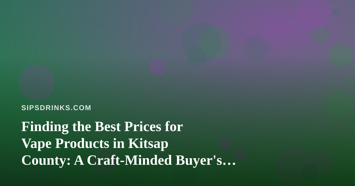 Finding the Best Prices for Vape Products in Kitsap County: A Craft-Minded Buyer’s Guide