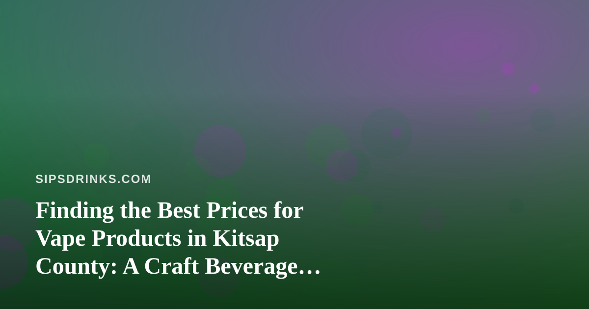 Finding the Best Prices for Vape Products in Kitsap County: A Craft Beverage Enthusiast’s Guide