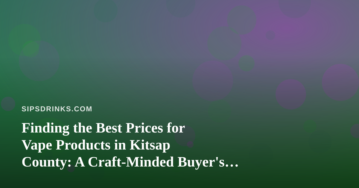 Finding the Best Prices for Vape Products in Kitsap County: A Craft-Minded Buyer’s Guide