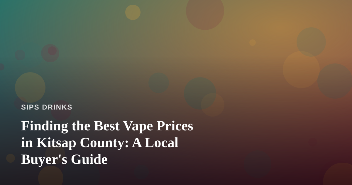 Finding the Best Vape Prices in Kitsap County: A Local Buyer’s Guide