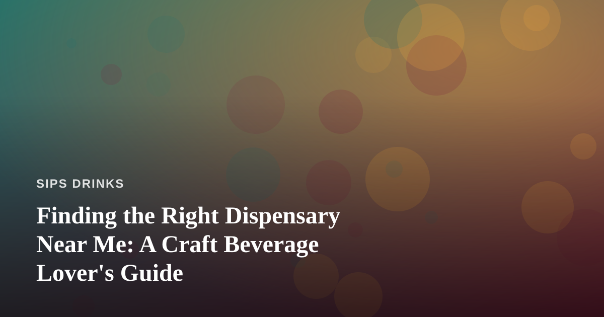 Finding the Right Dispensary Near Me: A Craft Beverage Lover’s Guide