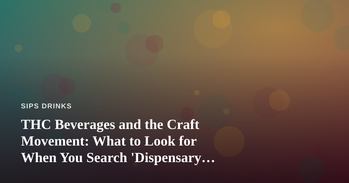THC Beverages and the Craft Movement: What to Look for When You Search ‘Dispensary Near Me’