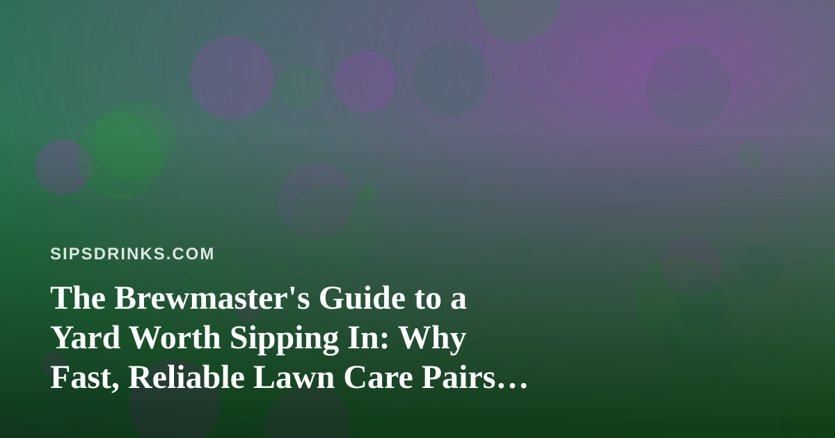 The Brewmaster’s Guide to a Yard Worth Sipping In: Why Fast, Reliable Lawn Care Pairs With Craft Beverages