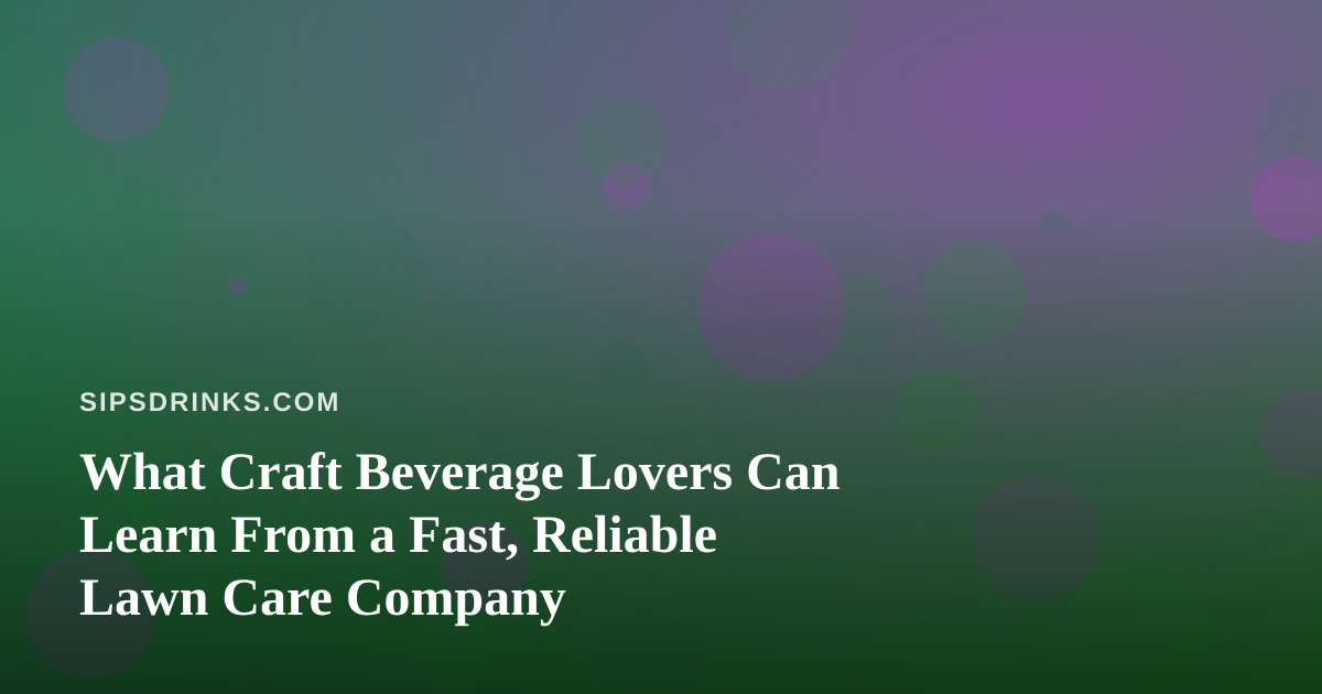 What Craft Beverage Lovers Can Learn From a Fast, Reliable Lawn Care Company