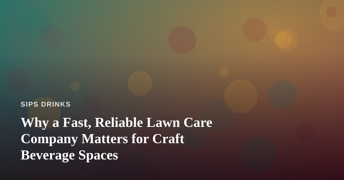 Why a Fast, Reliable Lawn Care Company Matters for Craft Beverage Spaces