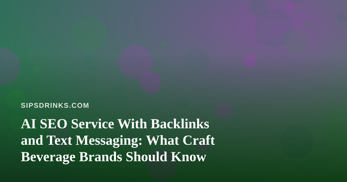 AI SEO Service With Backlinks and Text Messaging: What Craft Beverage Brands Should Know