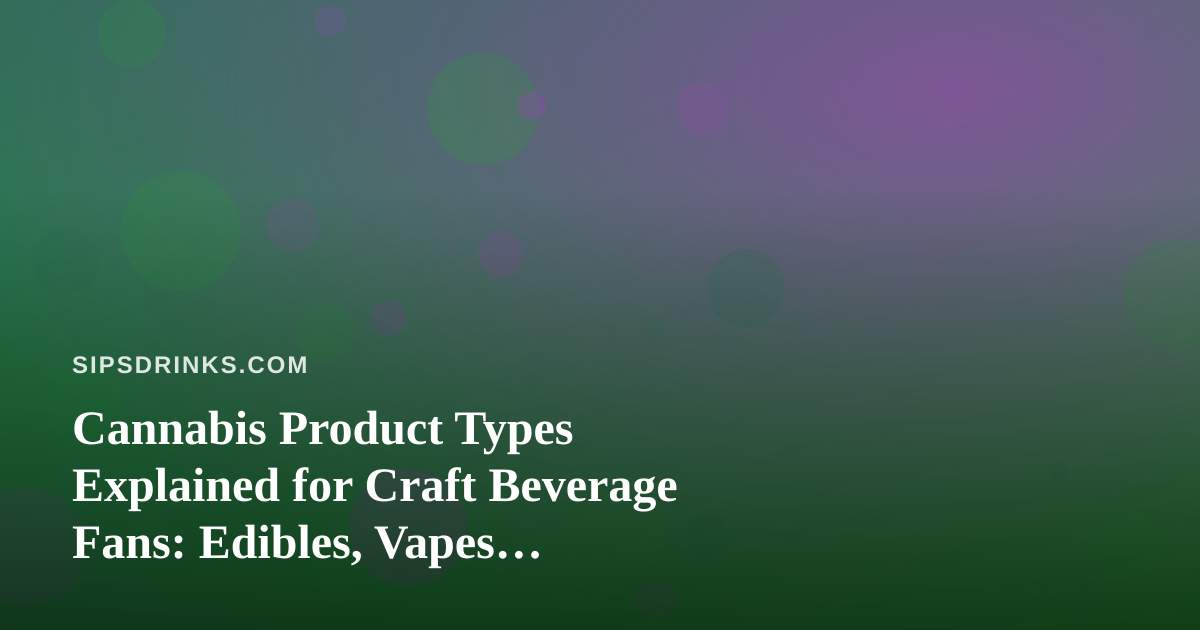 Cannabis Product Types Explained for Craft Beverage Fans: Edibles, Vapes, Prerolls, Flower and Concentrates