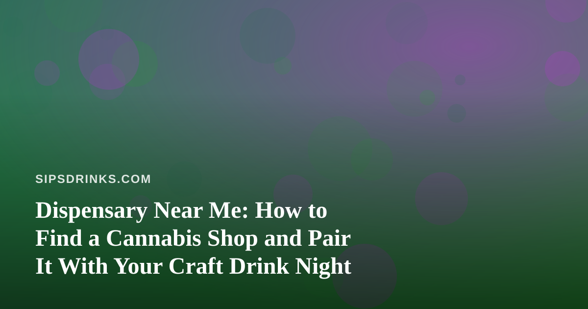 Dispensary Near Me: How to Find a Cannabis Shop and Pair It With Your Craft Drink Night