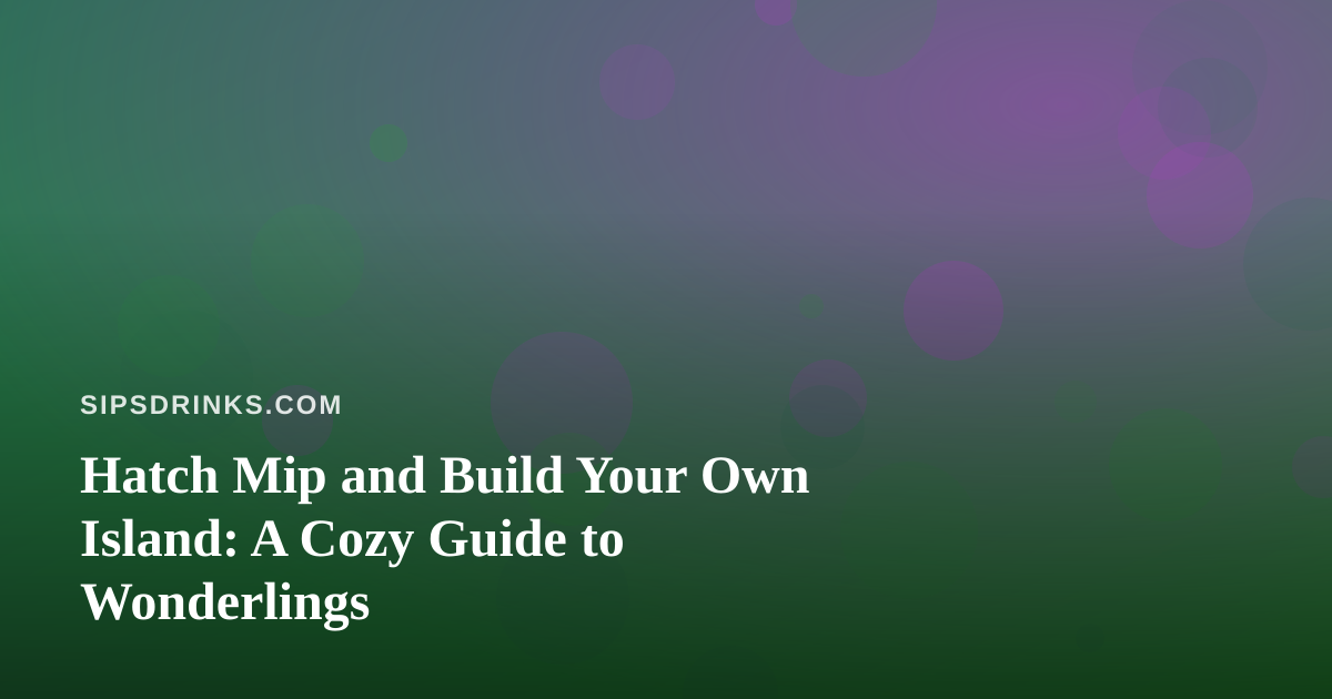 Hatch Mip and Build Your Own Island: A Cozy Guide to Wonderlings