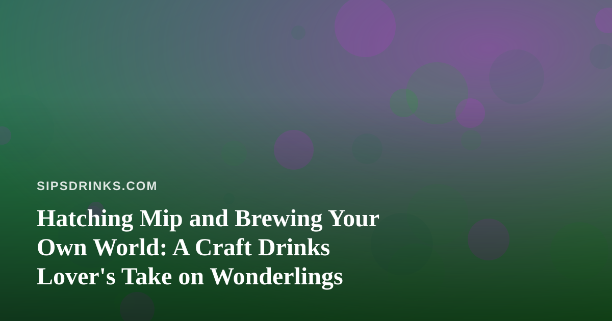 Hatching Mip and Brewing Your Own World: A Craft Drinks Lover’s Take on Wonderlings