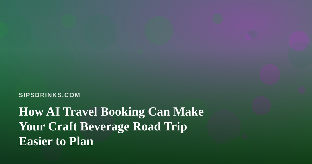 How AI Travel Booking Can Make Your Craft Beverage Road Trip Easier to Plan